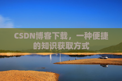 CSDN博客下载,一种便捷的知识获取方式